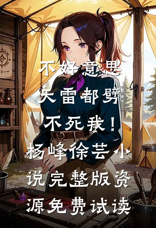 不好意思，天雷都劈不死我！杨峰徐芸小说完整版资源免费试读