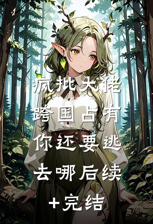 疯批大佬跨国占有：你还要逃去哪后续+完结