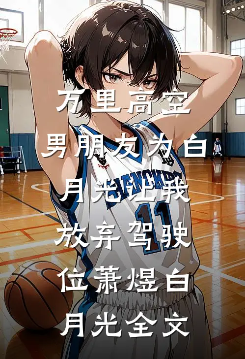 万里高空，男朋友为白月光让我放弃驾驶位萧煜白月光全文