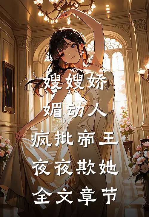嫂嫂娇媚动人，疯批帝王夜夜欺她全文章节