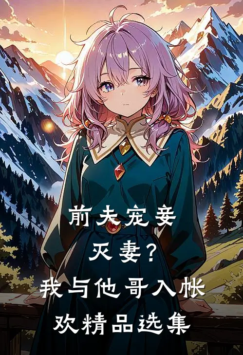 前夫宠妾灭妻？我与他哥入帐欢精品选集