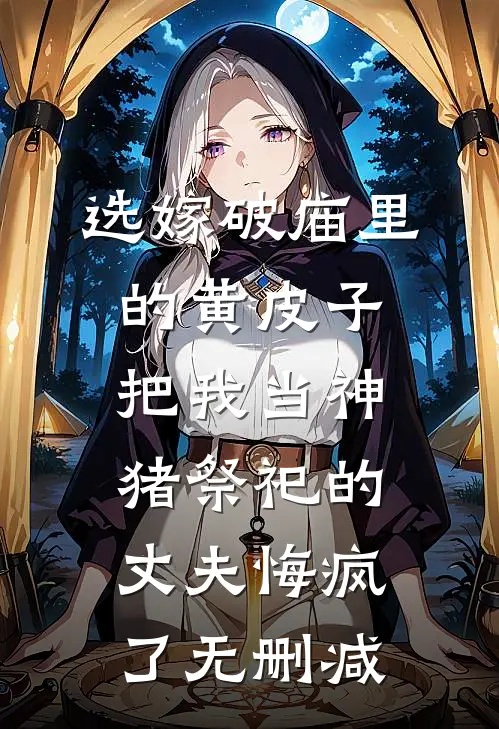 选嫁破庙里的黄皮子，把我当神猪祭祀的丈夫悔疯了无删减