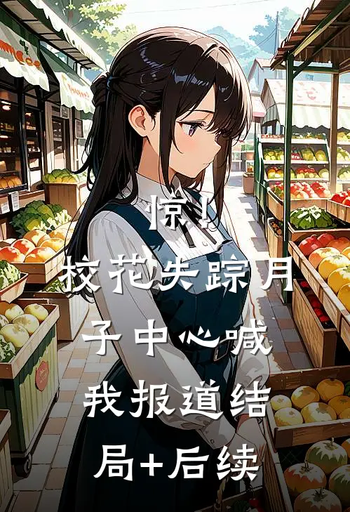 惊！校花失踪，月子中心喊我报道结局+后续