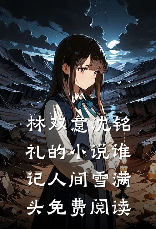 林双意沈铭礼的小说谁记人间雪满头免费阅读
