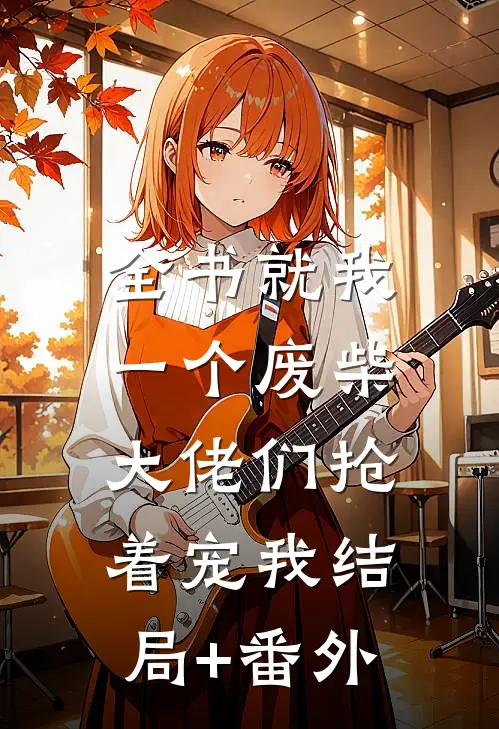 全书就我一个废柴，大佬们抢着宠我结局+番外