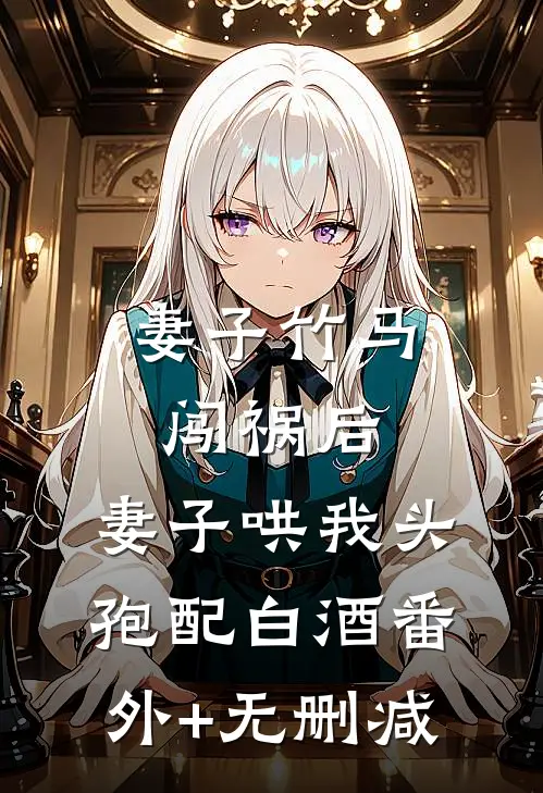 妻子竹马闯祸后，妻子哄我头孢配白酒番外+无删减