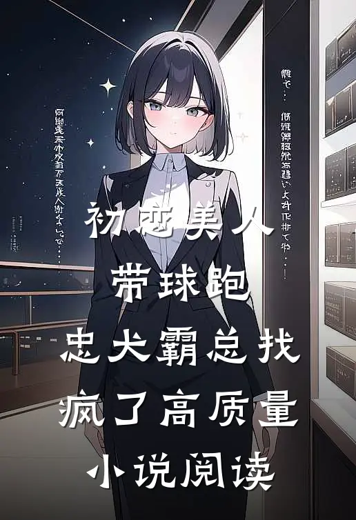 初恋美人带球跑，忠犬霸总找疯了高质量小说阅读