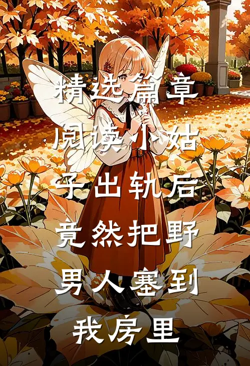 精选篇章阅读小姑子出轨后，竟然把野男人塞到我房里