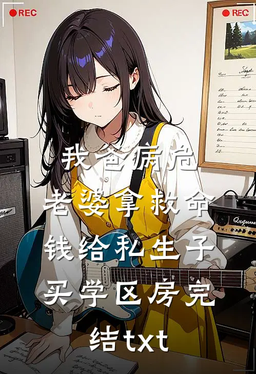 我爸病危，老婆拿救命钱给私生子买学区房完结txt