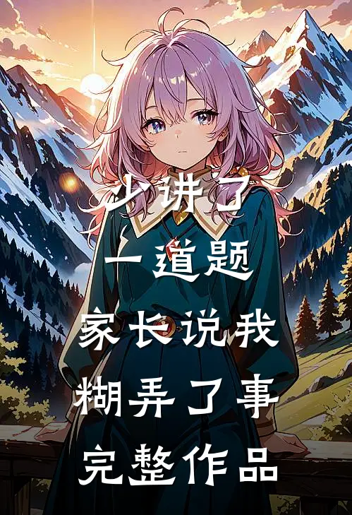 少讲了一道题，家长说我糊弄了事完整作品