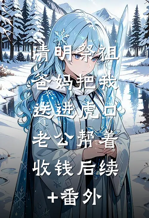 清明祭祖，爸妈把我送进虎口，老公帮着收钱后续+番外
