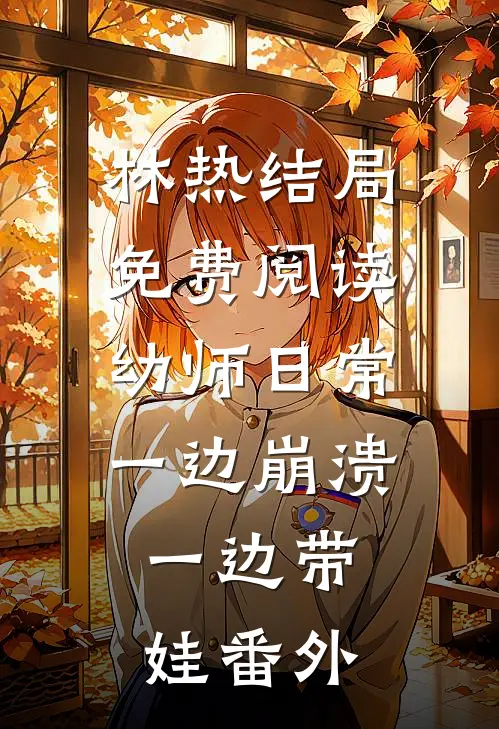 林热结局免费阅读幼师日常：一边崩溃，一边带娃番外