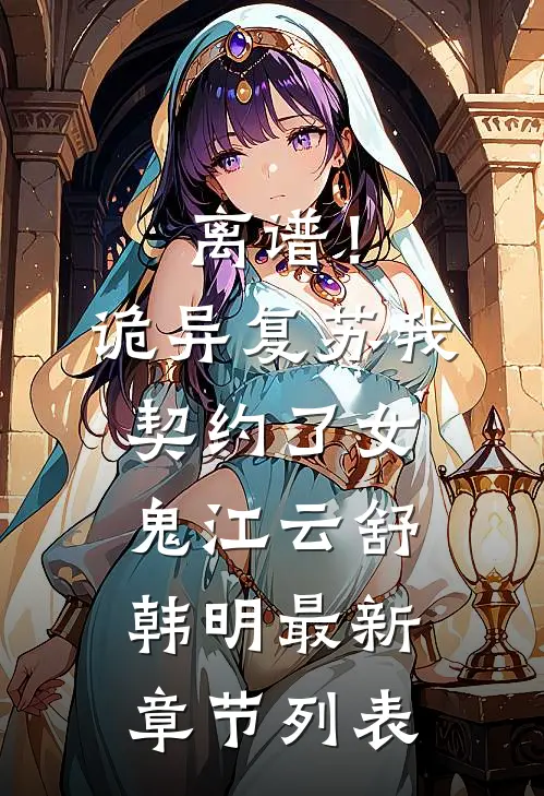 离谱！诡异复苏，我契约了女鬼江云舒韩明最新章节列表