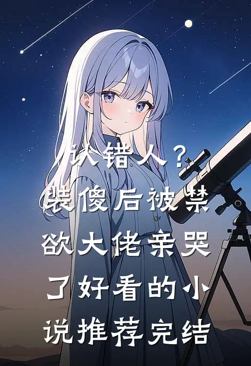 认错人？装傻后被禁欲大佬亲哭了好看的小说推荐完结
