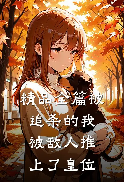 精品全篇被追杀的我，被敌人推上了皇位