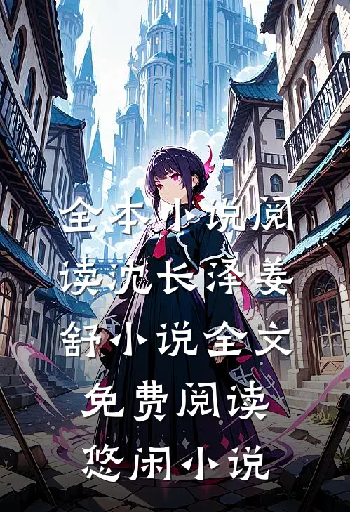 全本小说阅读沈长泽姜舒小说全文免费阅读悠闲小说
