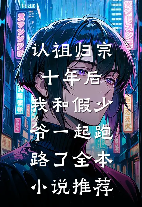认祖归宗十年后，我和假少爷一起跑路了全本小说推荐