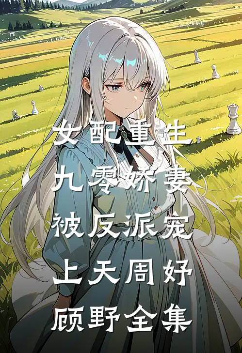 女配重生：九零娇妻被反派宠上天周妤顾野 全集