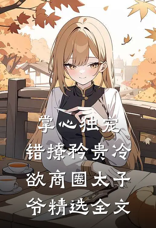 掌心独宠：错撩矜贵冷欲商圈太子爷精选全文