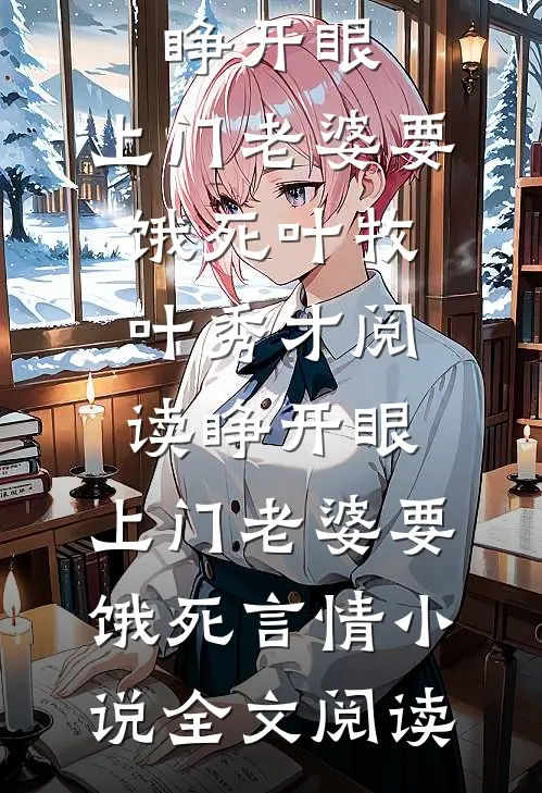 睁开眼：上门老婆要饿死叶牧叶秀才阅读_睁开眼：上门老婆要饿死言情小说全文阅读