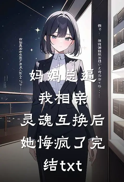 妈妈总逼我相亲，灵魂互换后她悔疯了完结txt