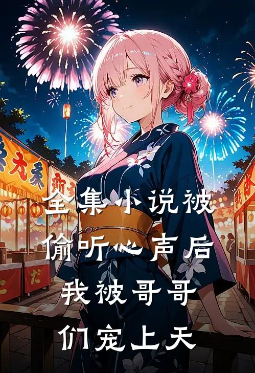 全集小说被偷听心声后，我被哥哥们宠上天