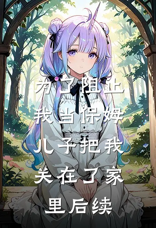 为了阻止我当保姆，儿子把我关在了家里后续