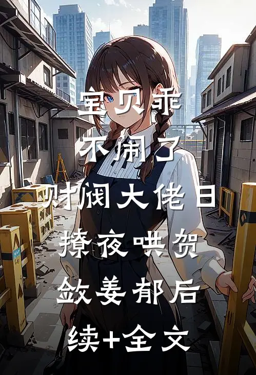 宝贝乖不闹了，财阀大佬日撩夜哄贺敛姜郁后续+全文
