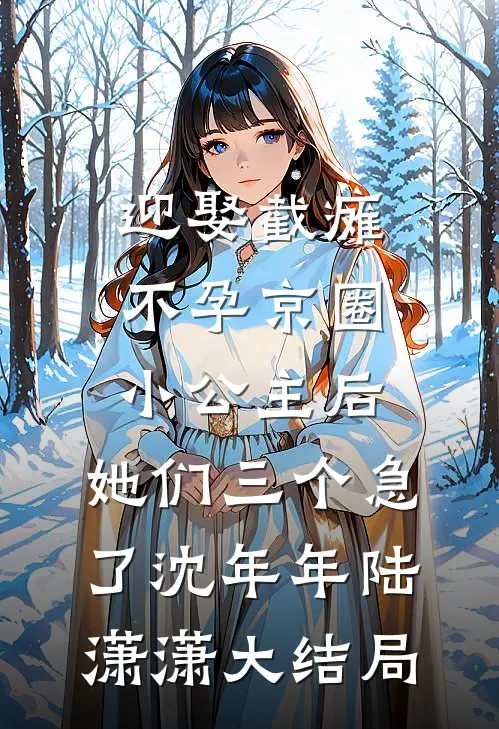迎娶截瘫不孕京圈小公主后，她们三个急了沈年年陆潇潇大结局