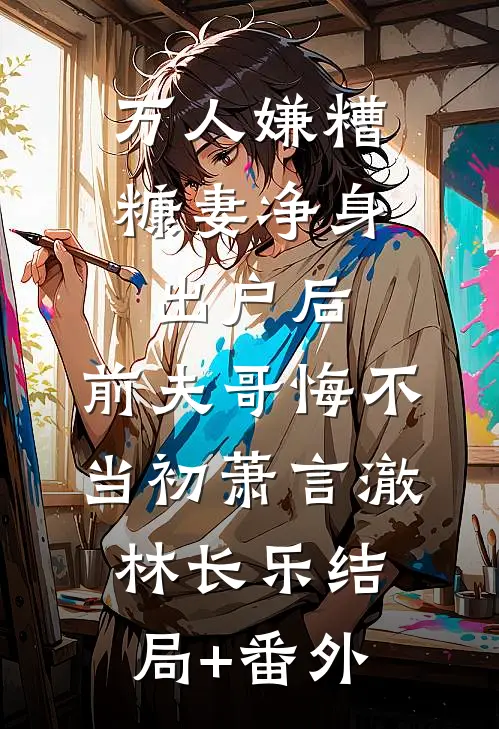 万人嫌糟糠妻净身出户后，前夫哥悔不当初萧言澈林长乐结局+番外