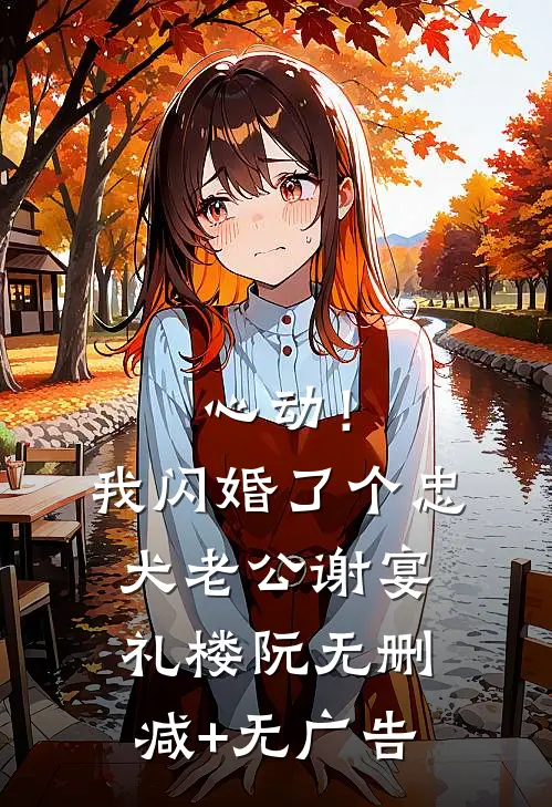 心动！我闪婚了个忠犬老公谢宴礼楼阮无删减+无广告