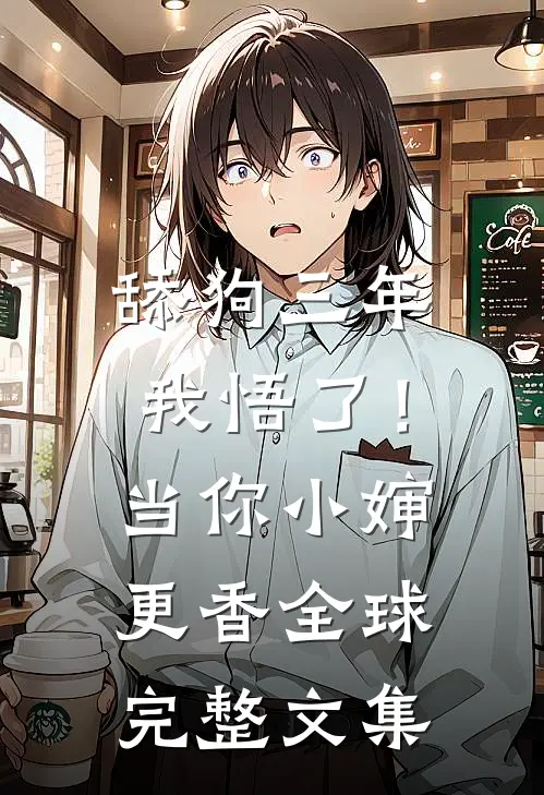 舔狗三年，我悟了！当你小婶更香全球完整文集
