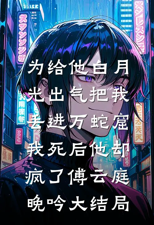 为给他白月光出气把我丢进万蛇窟，我死后他却疯了傅云庭晚吟大结局