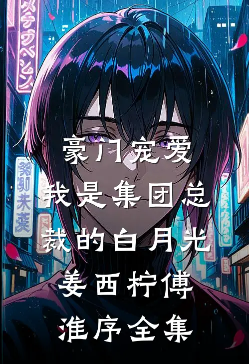豪门宠爱：我是集团总裁的白月光姜西柠傅淮序全集