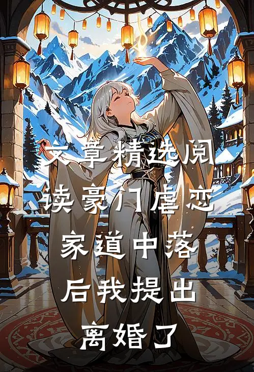 文章精选阅读豪门虐恋：家道中落后我提出离婚了
