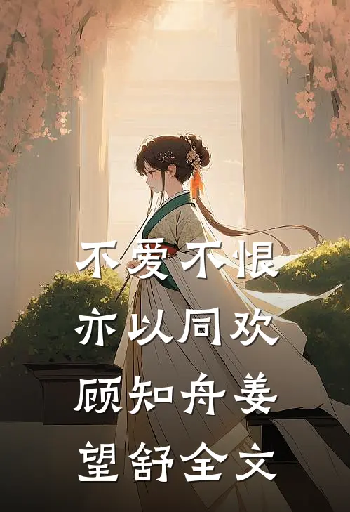不爱不恨，亦以同欢顾知舟姜望舒全文