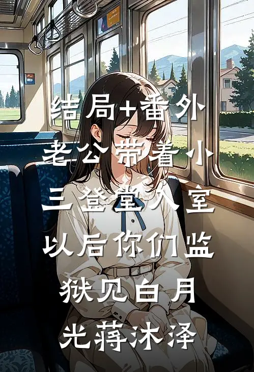结局+番外老公带着小三登堂入室，以后你们监狱见白月光蒋沐泽