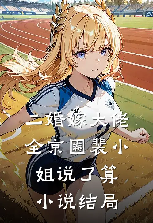 二婚嫁大佬，全京圈裴小姐说了算小说结局
