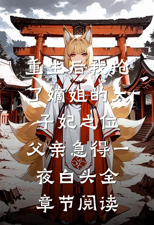 重生后我抢了嫡姐的太子妃之位，父亲急得一夜白头全章节阅读