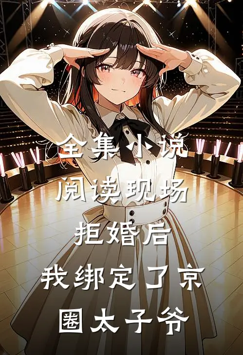 全集小说阅读现场拒婚后，我绑定了京圈太子爷