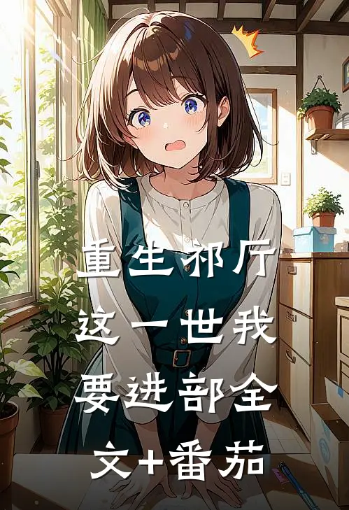 重生祁厅，这一世我要进部全文+番茄