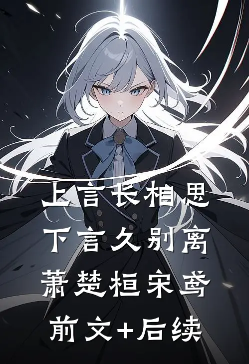 上言长相思，下言久别离萧楚桓宋鸢前文+后续