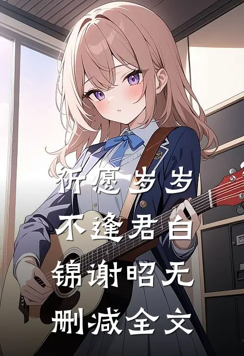 祈愿岁岁不逢君白锦谢昭无删减全文