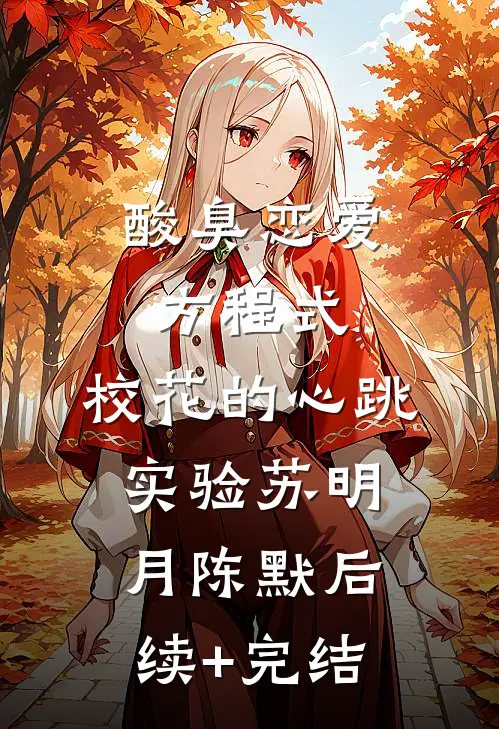 酸臭恋爱方程式：校花的心跳实验苏明月陈默后续+完结