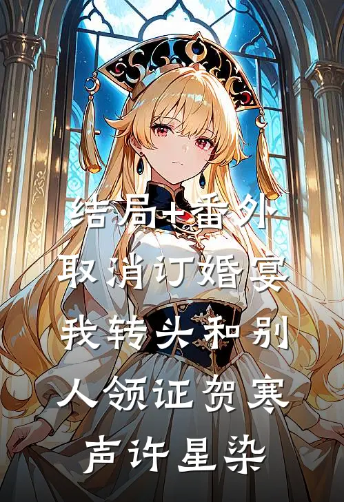 结局+番外取消订婚宴，我转头和别人领证贺寒声许星染