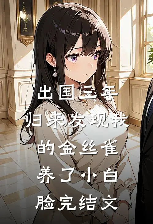 出国三年，归来发现我的金丝雀养了小白脸完结文