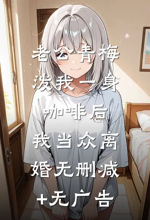 老公青梅泼我一身咖啡后，我当众离婚无删减+无广告