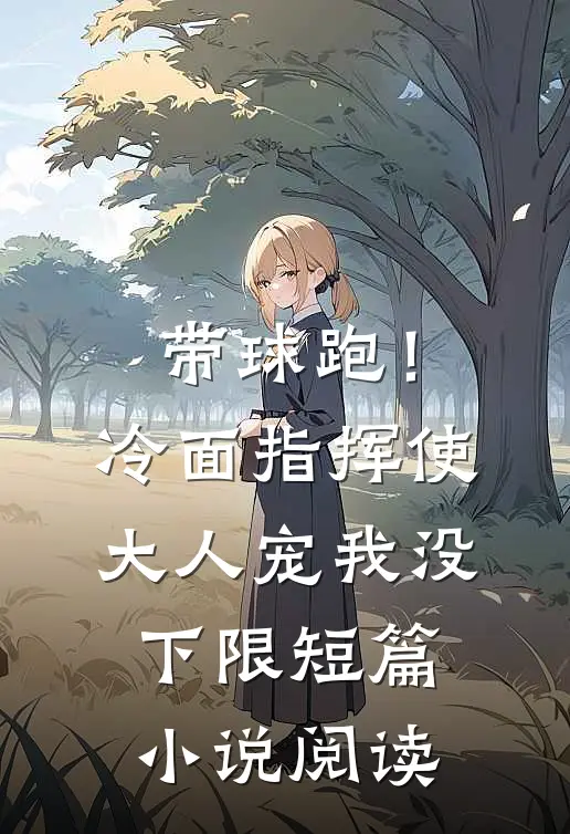 带球跑！冷面指挥使大人宠我没下限短篇小说阅读