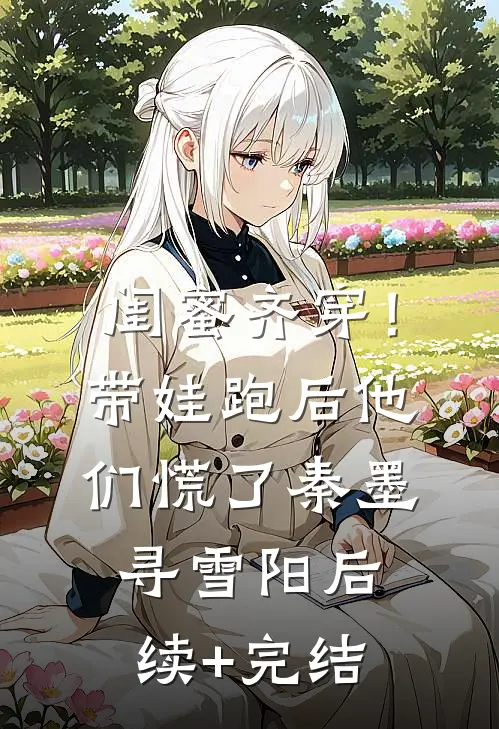 闺蜜齐穿！带娃跑后他们慌了秦墨寻雪阳后续+完结