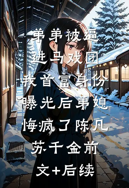 弟弟被逼进马戏团，我首富身份曝光后弟媳悔疯了陈凡苏千金前文+后续